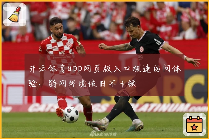 开云体育app网页版入口极速访问体验，弱网环境依旧不卡顿