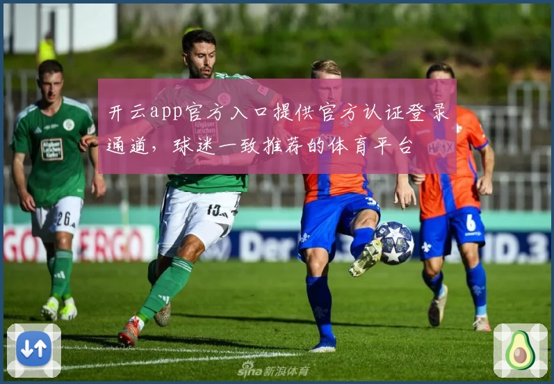 开云app官方入口提供官方认证登录通道，球迷一致推荐的体育平台