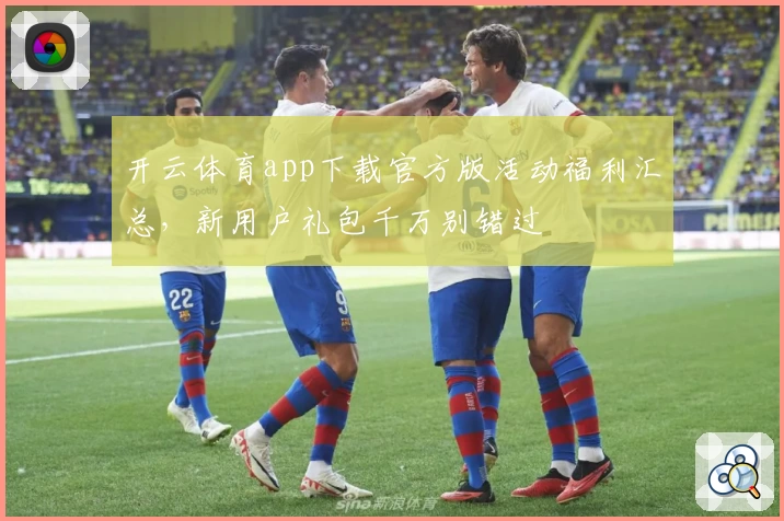 开云体育app下载官方版活动福利汇总，新用户礼包千万别错过