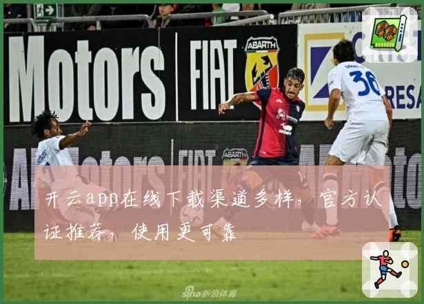 开云app在线下载渠道多样，官方认证推荐，使用更可靠