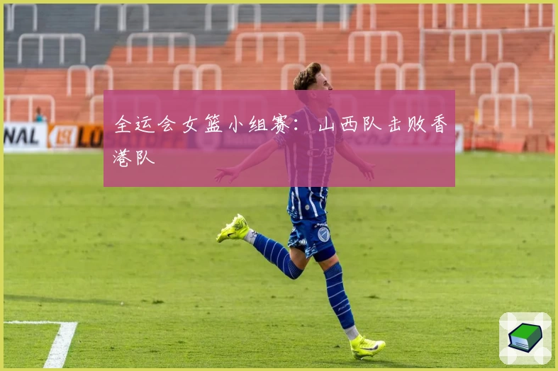 全运会女篮小组赛：山西队击败香港队