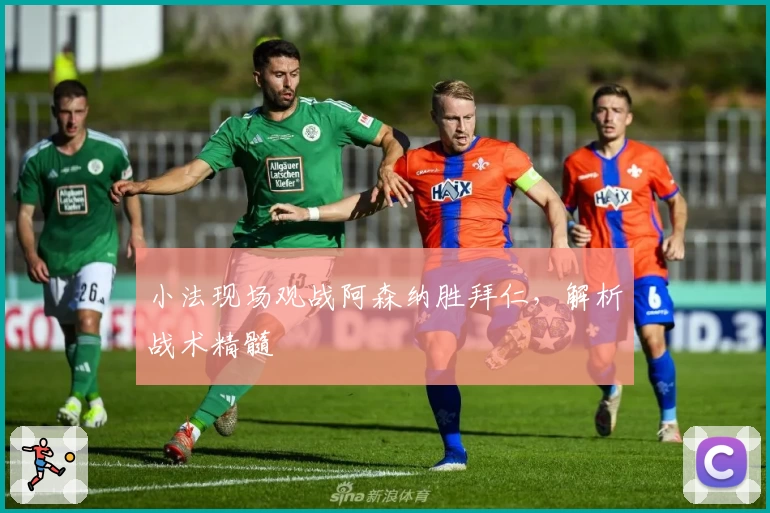 小法现场观战阿森纳胜拜仁，解析战术精髓
