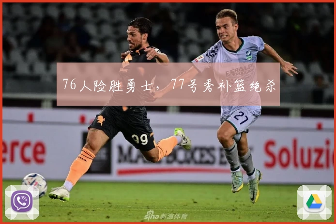 76人险胜勇士，77号秀补篮绝杀
