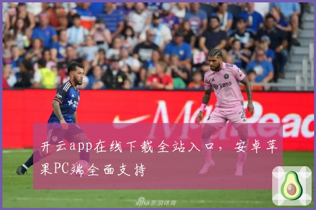 开云app在线下载全站入口，安卓苹果PC端全面支持
