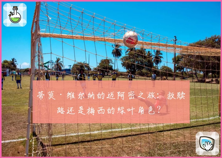 蒂莫·维尔纳的迈阿密之旅：救赎之路还是梅西的绿叶角色？