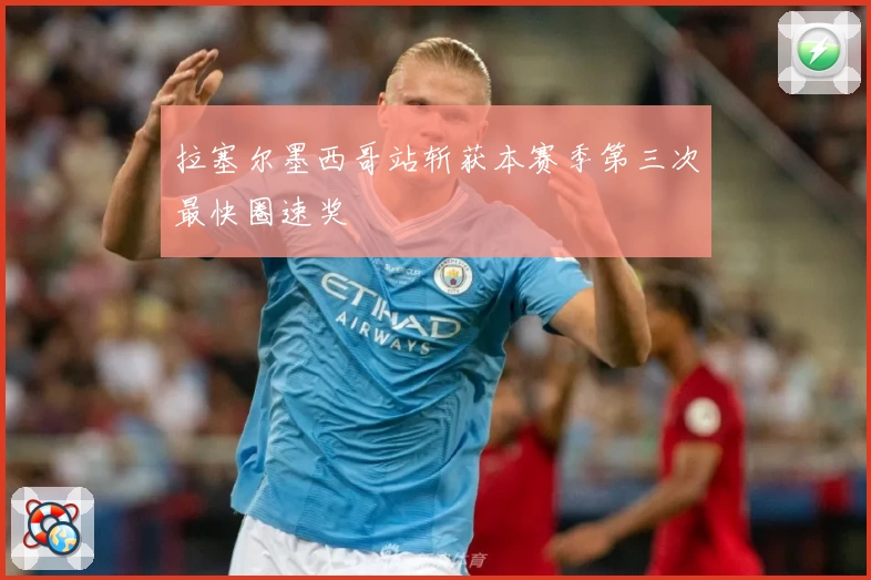 拉塞尔墨西哥站斩获本赛季第三次最快圈速奖