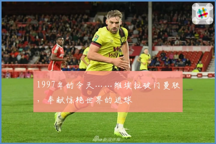 1997年的今天……维埃拉破门曼联,奉献惊艳世界的进球