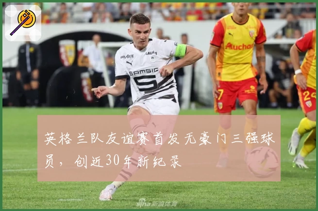 英格兰队友谊赛首发无豪门三强球员,创近30年新纪录