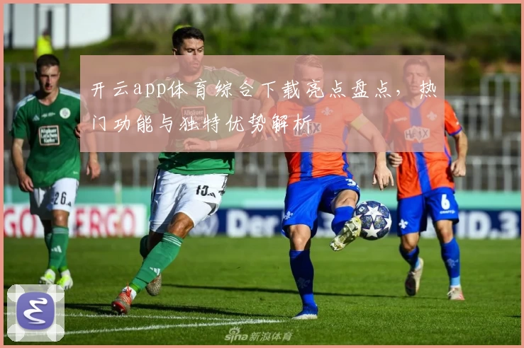 开云app体育综合下载亮点盘点，热门功能与独特优势解析