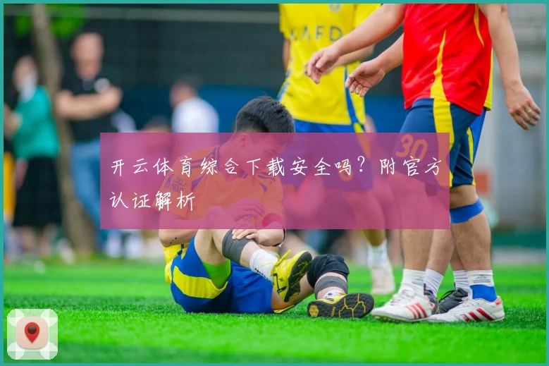 开云体育综合下载安全吗？附官方认证解析