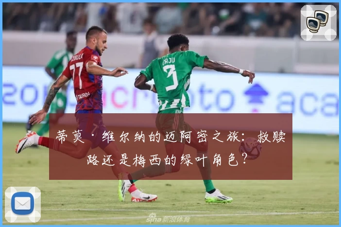 蒂莫·维尔纳的迈阿密之旅：救赎之路还是梅西的绿叶角色？