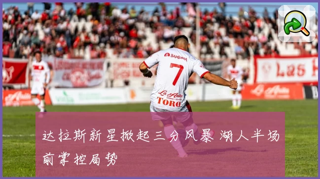 达拉斯新星掀起三分风暴 湖人半场前掌控局势