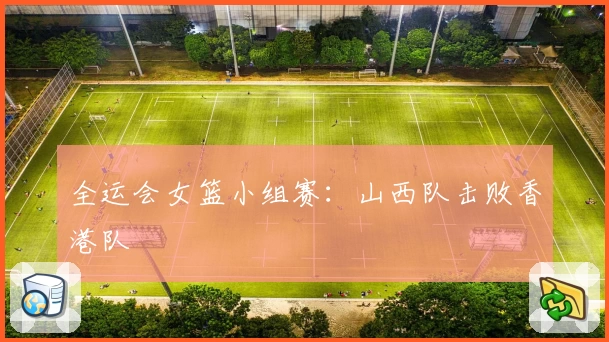 全运会女篮小组赛：山西队击败香港队