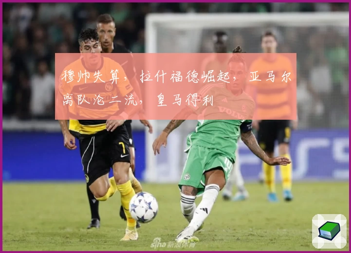 穆帅失算，拉什福德崛起，亚马尔离队沦二流，皇马得利