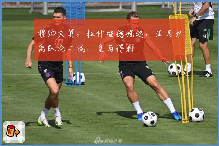 穆帅失算，拉什福德崛起，亚马尔离队沦二流，皇马得利