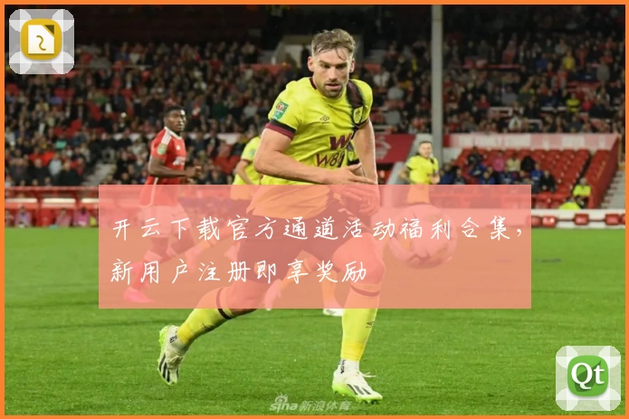 开云下载官方通道活动福利合集，新用户注册即享奖励